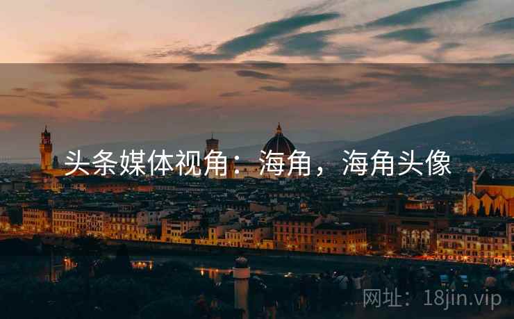 头条媒体视角:海角,海角头像 头条媒体视角:海角,海角头像
