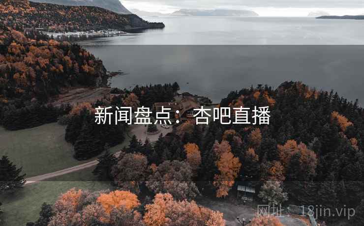 新闻盘点：杏吧直播