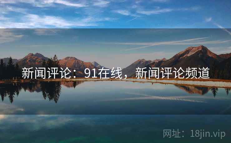 新闻评论：91在线，新闻评论频道