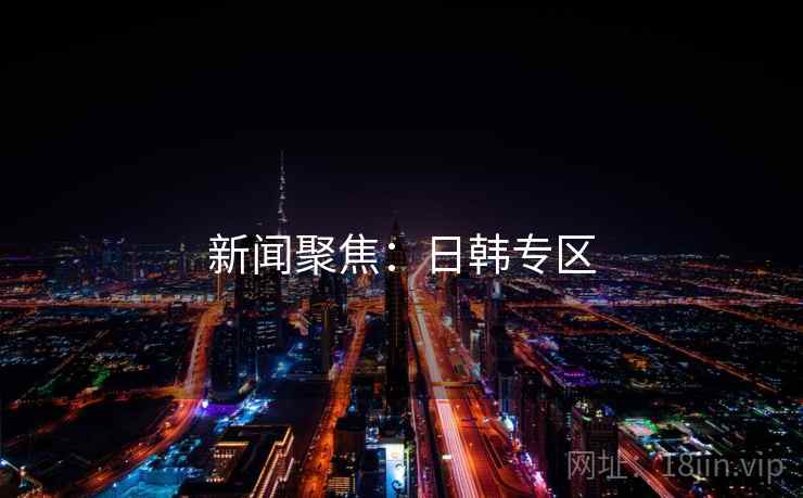 新闻聚焦：日韩专区