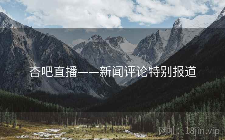 杏吧直播——新闻评论特别报道