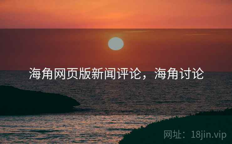海角网页版新闻评论，海角讨论