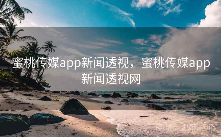 蜜桃传媒app新闻透视，蜜桃传媒app新闻透视网