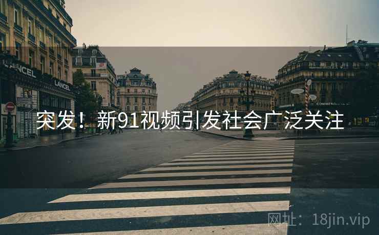 突发!新91视频引发社会广泛关注 突发!新91视频引发社会广泛关注