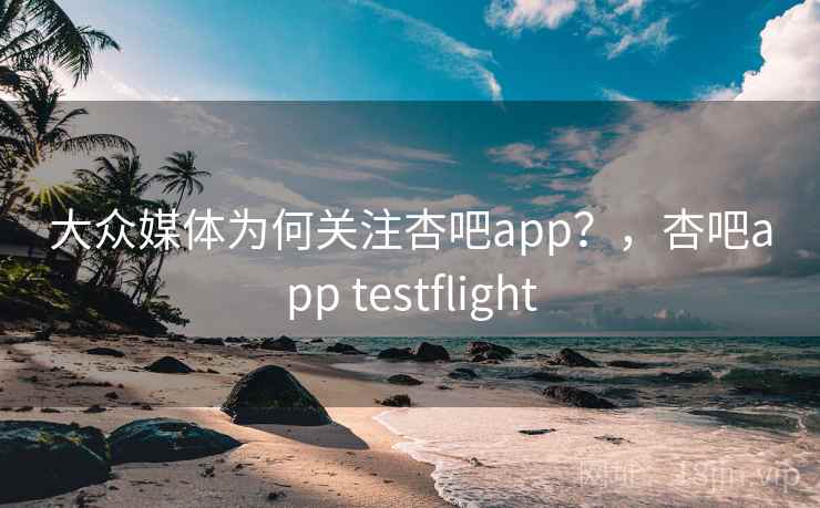 大众媒体为何关注杏吧app？，杏吧app testflight