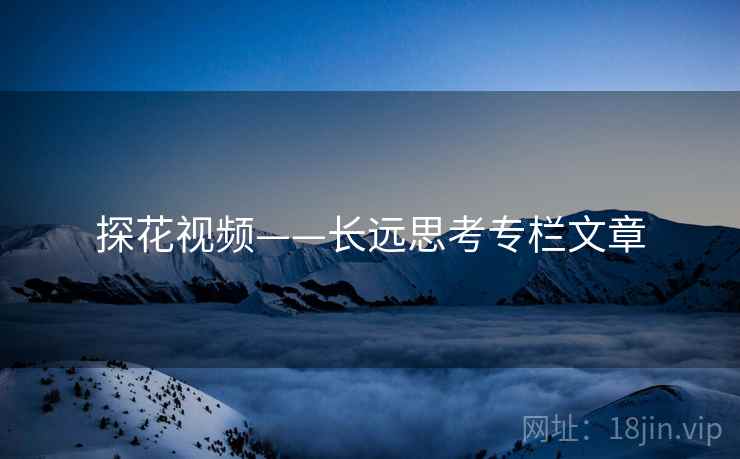 探花视频——长远思考专栏文章