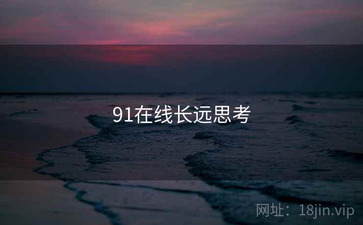 91在线长远思考 91在线长远思考