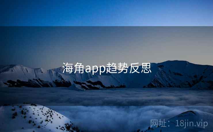 海角app趋势反思 海角app趋势反思