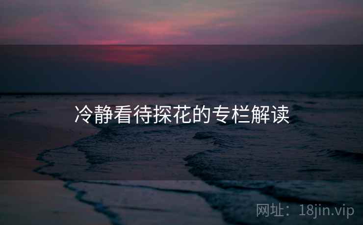 冷静看待探花的专栏解读 冷静看待探花的专栏解读