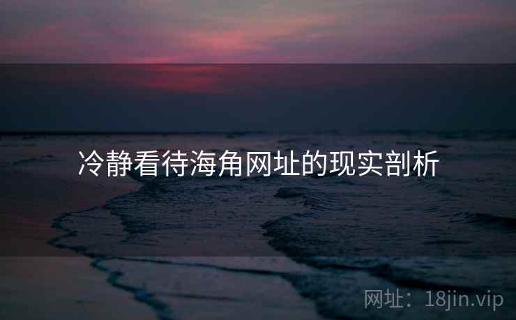 冷静看待海角网址的现实剖析